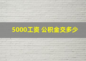 5000工资 公积金交多少